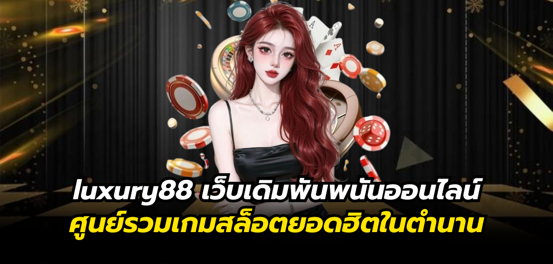 luxury88 เว็บเดิมพันพนันออนไลน์ ศูนย์รวมเกมสล็อตยอดฮิตในตำนาน เล่นสนุก สร้างกำไรได้จริงในยุคดิจิทัล
